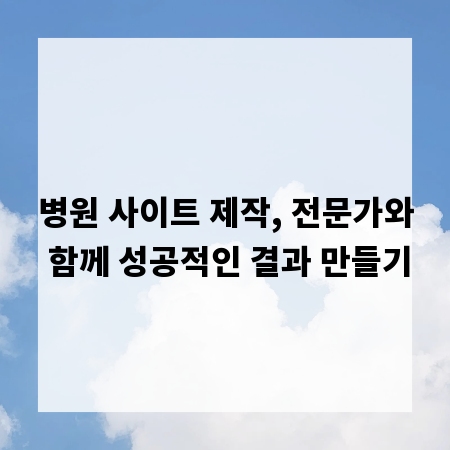 병원 사이트 제작, 전문가와 함께 성공적인 결과 만들기