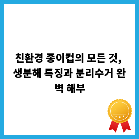 친환경 종이컵의 모든 것, 생분해 특징과 분리수거 완벽 해부