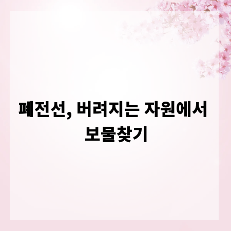 폐전선, 버려지는 자원에서 보물찾기