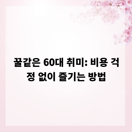 꿀같은 60대 취미: 비용 걱정 없이 즐기는 방법