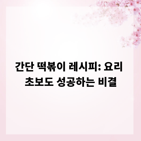 간단 떡볶이 레시피: 요리 초보도 성공하는 비결