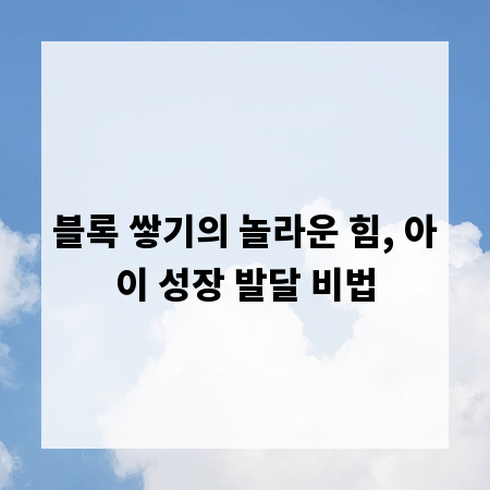 블록 쌓기의 놀라운 힘, 아이 성장 발달 비법