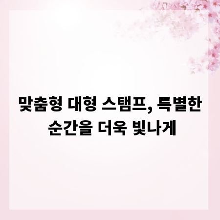 맞춤형 대형 스탬프, 특별한 순간을 더욱 빛나게
