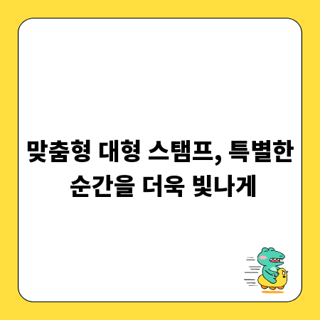 맞춤형 대형 스탬프, 특별한 순간을 더욱 빛나게