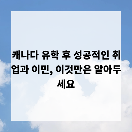 캐나다 유학 후 성공적인 취업과 이민, 이것만은 알아두세요