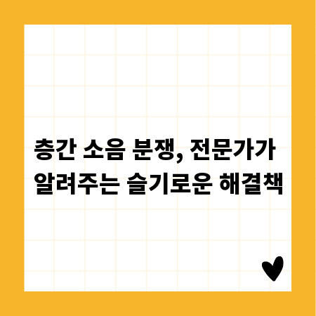 층간 소음 분쟁, 전문가가 알려주는 슬기로운 해결책