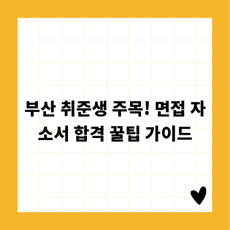 부산 취준생 주목! 면접 자소서 합격 꿀팁 가이드