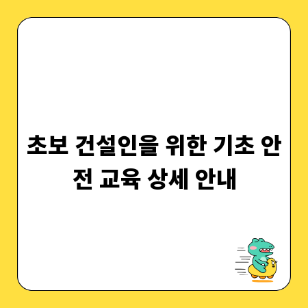 초보 건설인을 위한 기초 안전 교육 상세 안내