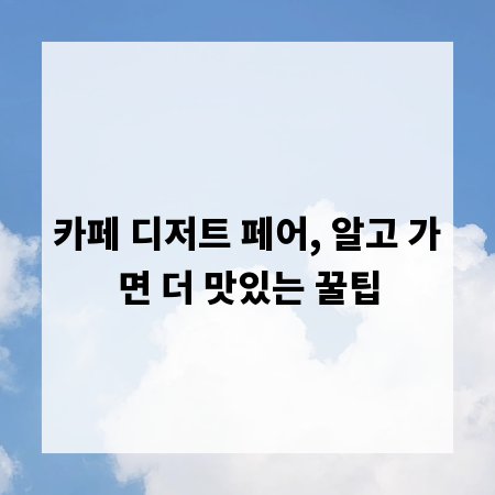 카페 디저트 페어, 알고 가면 더 맛있는 꿀팁