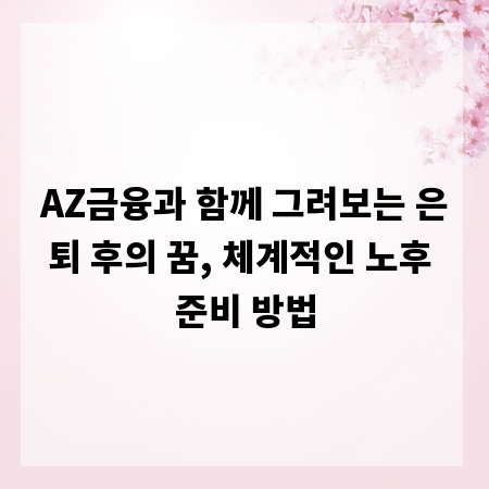 AZ금융과 함께 그려보는 은퇴 후의 꿈, 체계적인 노후 준비 방법