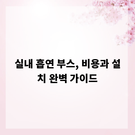 실내 흡연 부스, 비용과 설치 완벽 가이드