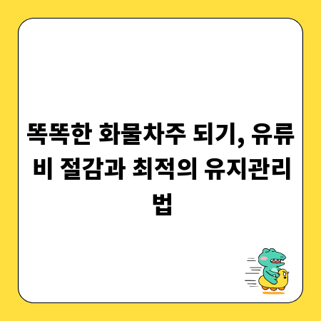 똑똑한 화물차주 되기, 유류비 절감과 최적의 유지관리법
