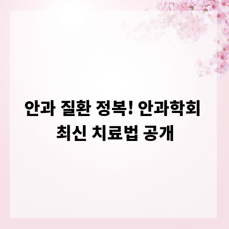 안과 질환 정복! 안과학회 최신 치료법 공개