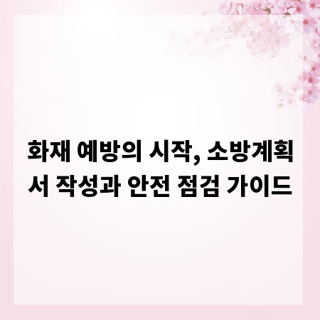 화재 예방의 시작, 소방계획서 작성과 안전 점검 가이드