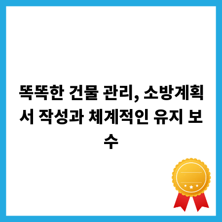 똑똑한 건물 관리, 소방계획서 작성과 체계적인 유지 보수
