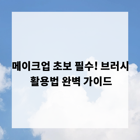 메이크업 초보 필수! 브러시 활용법 완벽 가이드