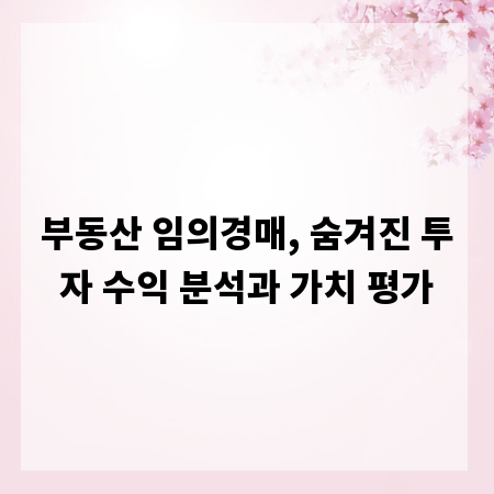 부동산 임의경매, 숨겨진 투자 수익 분석과 가치 평가