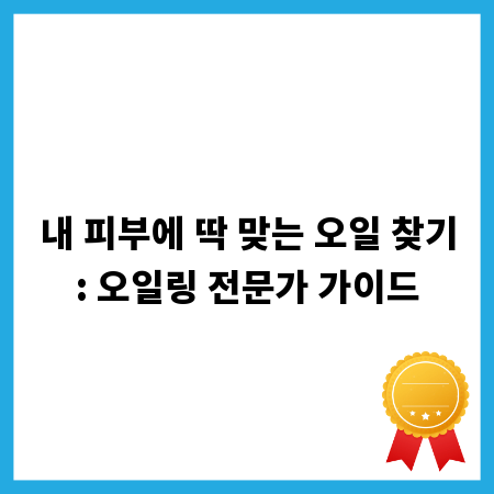 내 피부에 딱 맞는 오일 찾기: 오일링 전문가 가이드