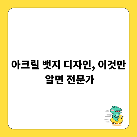 아크릴 뱃지 디자인, 이것만 알면 전문가