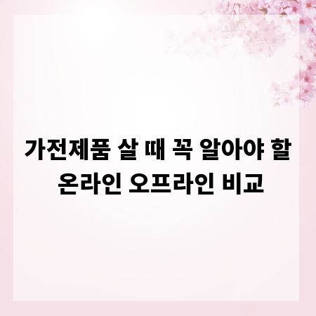 가전제품 살 때 꼭 알아야 할 온라인 오프라인 비교