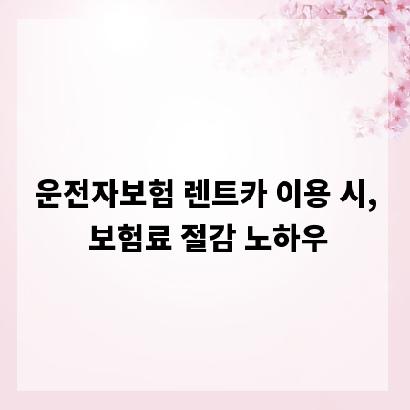 운전자보험 렌트카 이용 시, 보험료 절감 노하우