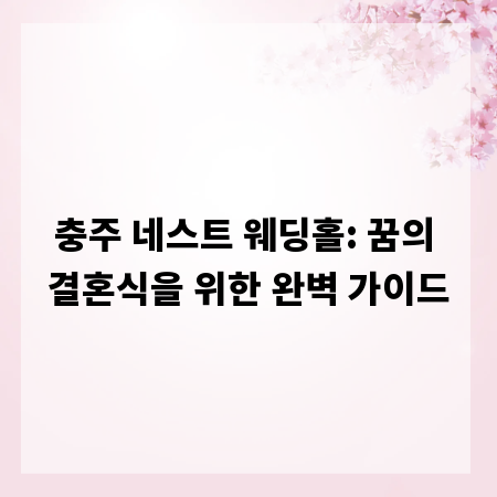 충주 네스트 웨딩홀: 꿈의 결혼식을 위한 완벽 가이드