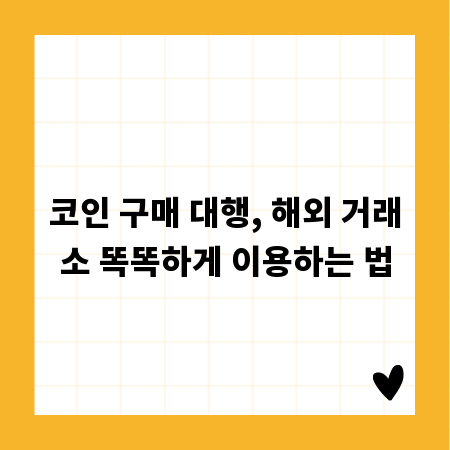 코인 구매 대행, 해외 거래소 똑똑하게 이용하는 법