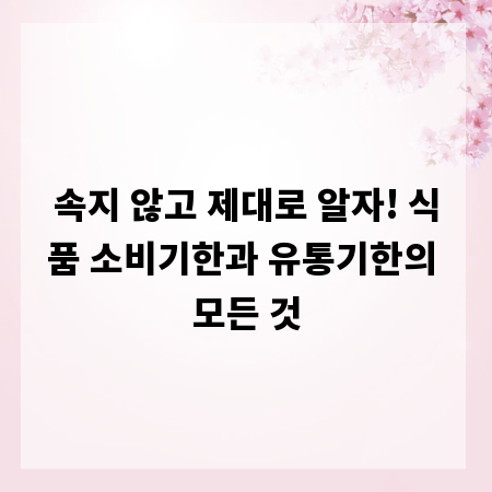 속지 않고 제대로 알자! 식품 소비기한과 유통기한의 모든 것
