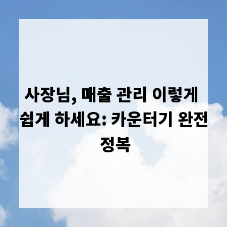 사장님, 매출 관리 이렇게 쉽게 하세요: 카운터기 완전 정복