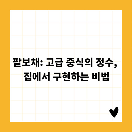 팔보채: 고급 중식의 정수, 집에서 구현하는 비법