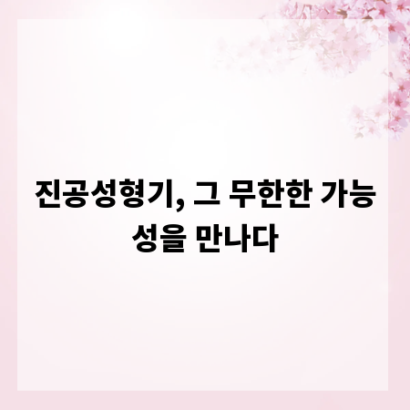진공성형기, 그 무한한 가능성을 만나다