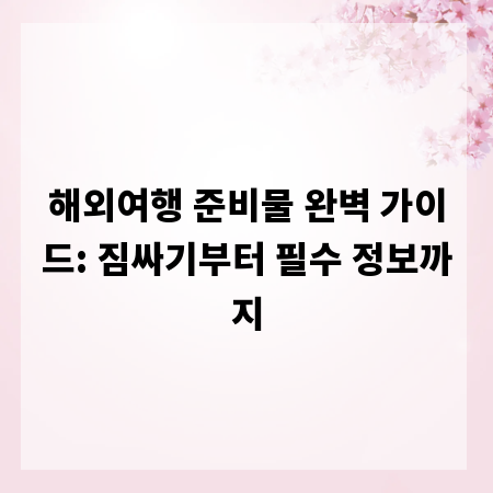 해외여행 준비물 완벽 가이드: 짐싸기부터 필수 정보까지