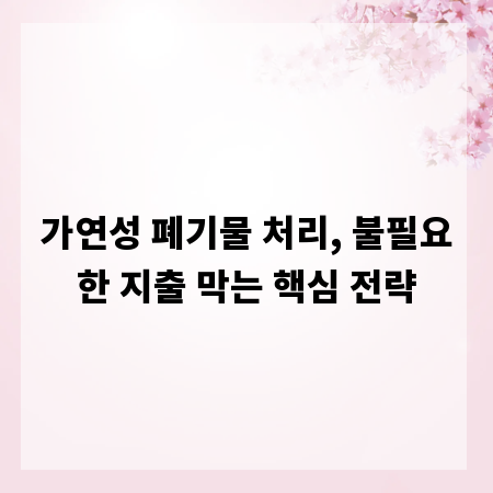 가연성 폐기물 처리, 불필요한 지출 막는 핵심 전략