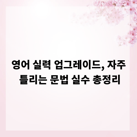 영어 실력 업그레이드, 자주 틀리는 문법 실수 총정리