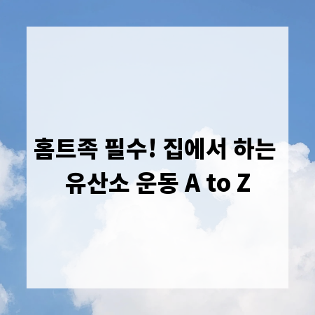 홈트족 필수! 집에서 하는 유산소 운동 A to Z
