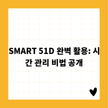 SMART 51D 완벽 활용: 시간 관리 비법 공개
