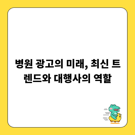 병원 광고의 미래, 최신 트렌드와 대행사의 역할