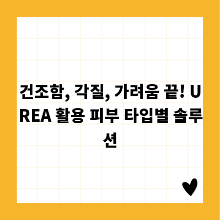 건조함, 각질, 가려움 끝! UREA 활용 피부 타입별 솔루션