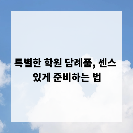 특별한 학원 답례품, 센스 있게 준비하는 법