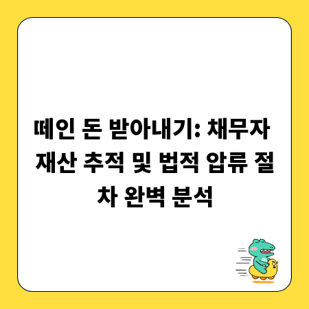 떼인 돈 받아내기: 채무자 재산 추적 및 법적 압류 절차 완벽 분석