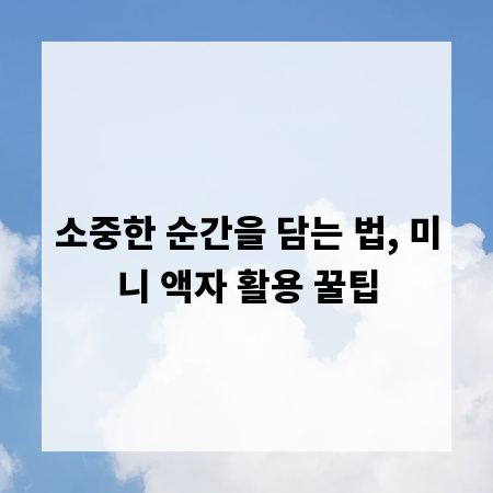 소중한 순간을 담는 법, 미니 액자 활용 꿀팁