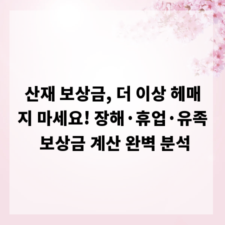 산재 보상금, 더 이상 헤매지 마세요! 장해&middot;휴업&middot;유족 보상금 계산 완벽 분석