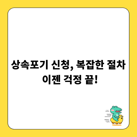 상속포기 신청, 복잡한 절차 이젠 걱정 끝!