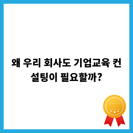 왜 우리 회사도 기업교육 컨설팅이 필요할까?