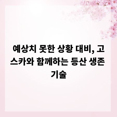 예상치 못한 상황 대비, 고스카와 함께하는 등산 생존 기술