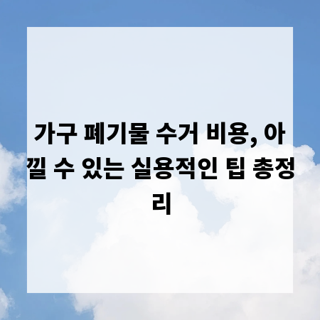 가구 폐기물 수거 비용, 아낄 수 있는 실용적인 팁 총정리