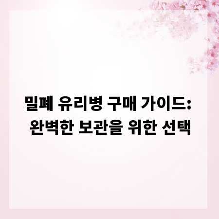 밀폐 유리병 구매 가이드: 완벽한 보관을 위한 선택