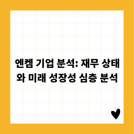 엔켐 기업 분석: 재무 상태와 미래 성장성 심층 분석