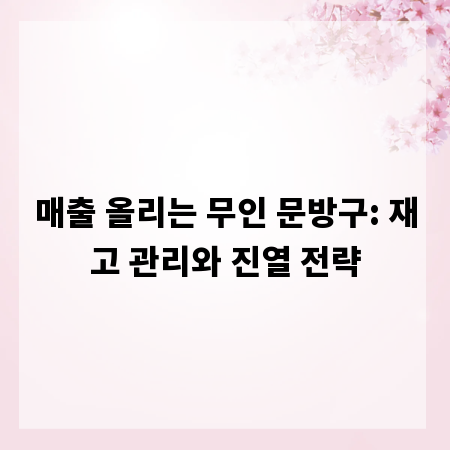 매출 올리는 무인 문방구: 재고 관리와 진열 전략