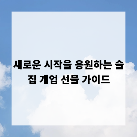 새로운 시작을 응원하는 술집 개업 선물 가이드